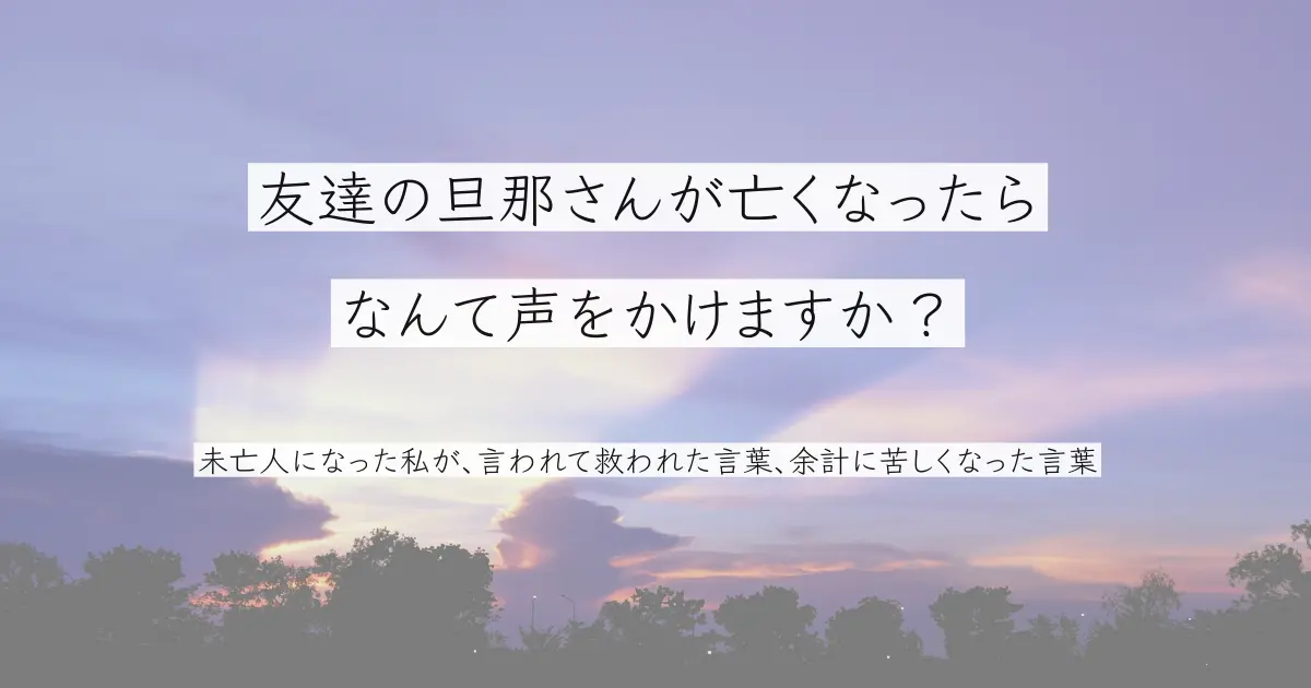 友達の旦那さんが亡くなったら、なんて声をかけますか？のタイトル画像